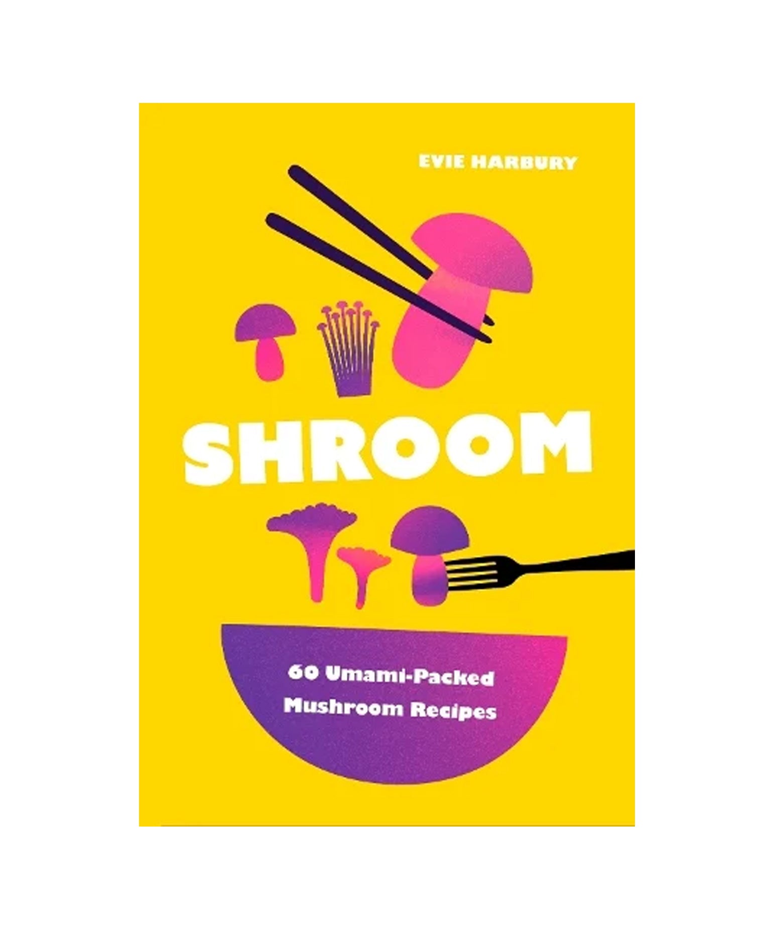 Shroom: 60 Umami-Packed Mushroom Recipes